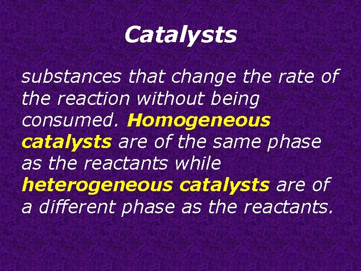 Catalysts substances that change the rate of the reaction without being consumed. Homogeneous catalysts