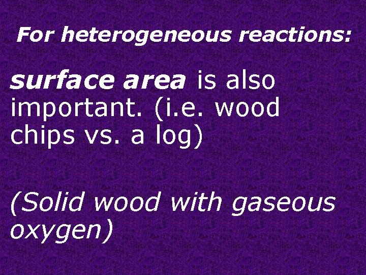 For heterogeneous reactions: surface area is also important. (i. e. wood chips vs. a