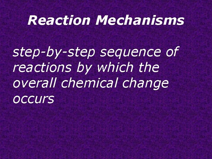 Reaction Mechanisms step-by-step sequence of reactions by which the overall chemical change occurs 