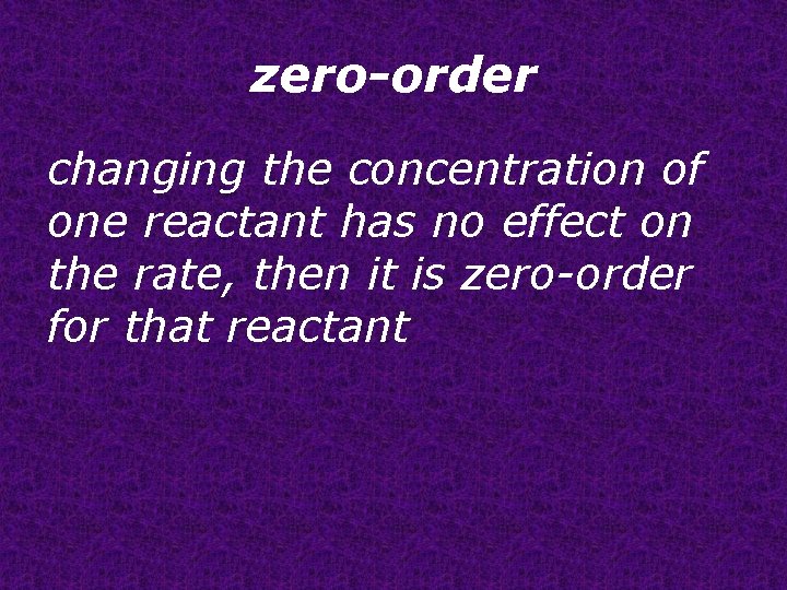 zero-order changing the concentration of one reactant has no effect on the rate, then