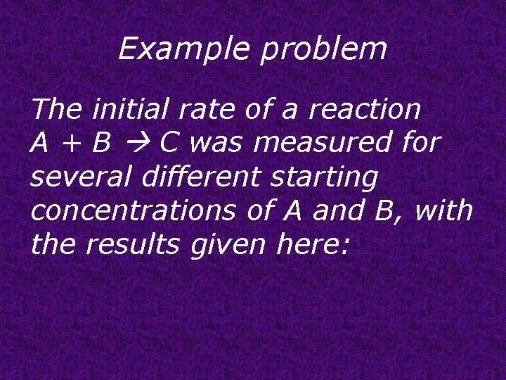 Example problem The initial rate of a reaction A + B C was measured
