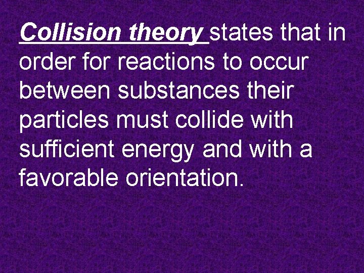 Collision theory states that in order for reactions to occur between substances their particles