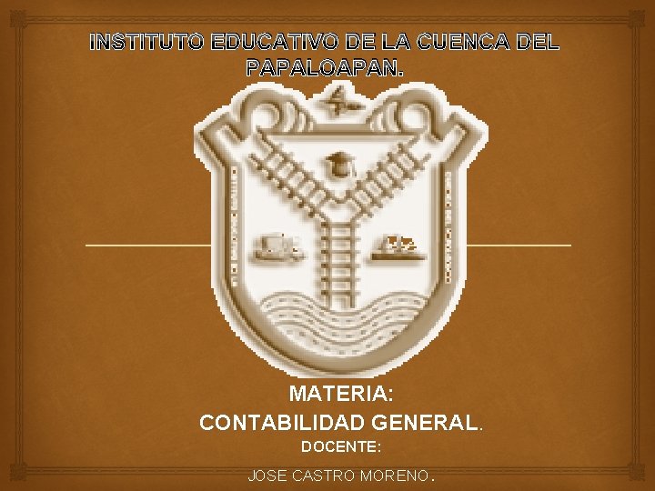 INSTITUTO EDUCATIVO DE LA CUENCA DEL PAPALOAPAN. MATERIA: CONTABILIDAD GENERAL. DOCENTE: JOSE CASTRO MORENO.