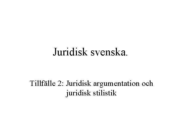 Juridisk svenska. Tillfälle 2: Juridisk argumentation och juridisk stilistik 