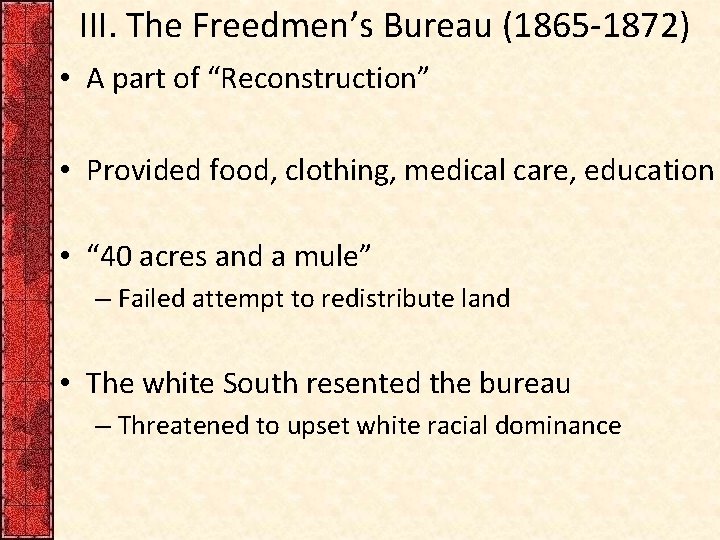 III. The Freedmen’s Bureau (1865 -1872) • A part of “Reconstruction” • Provided food,