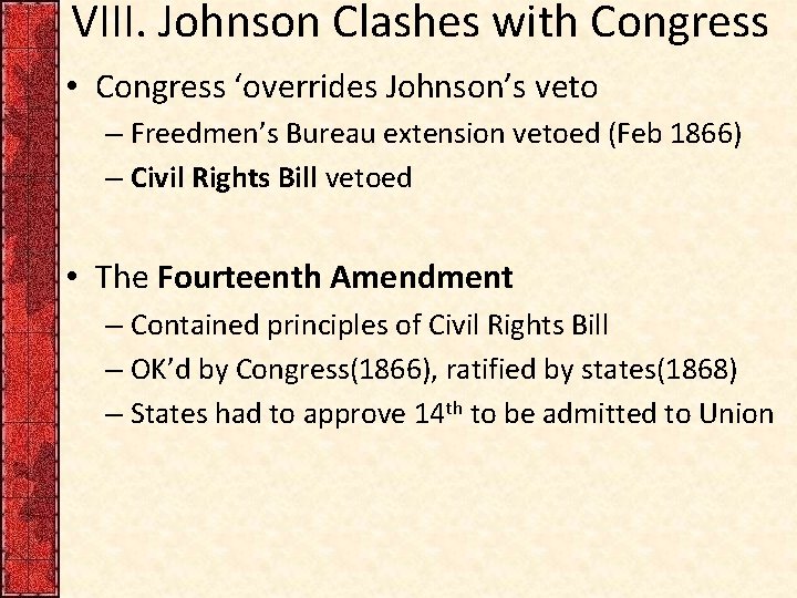 VIII. Johnson Clashes with Congress • Congress ‘overrides Johnson’s veto – Freedmen’s Bureau extension