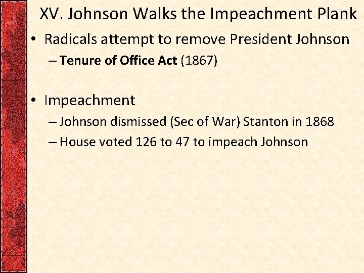 XV. Johnson Walks the Impeachment Plank • Radicals attempt to remove President Johnson –