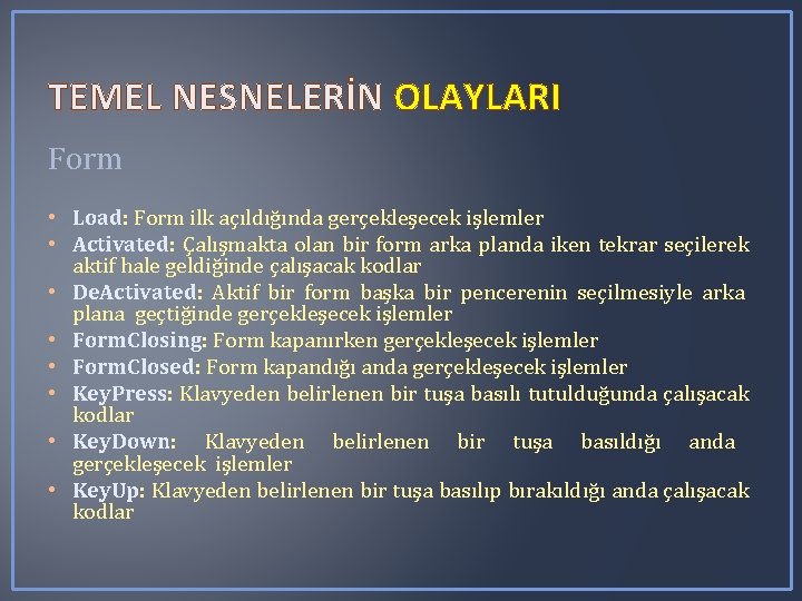 TEMEL NESNELERİN OLAYLARI Form • Load: Form ilk açıldığında gerçekleşecek işlemler • Activated: Çalışmakta TEMEL NESNELERİN OLAYLARI Form • Load: Form ilk açıldığında gerçekleşecek işlemler • Activated: Çalışmakta