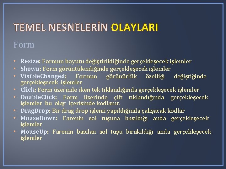 TEMEL NESNELERİN OLAYLARI Form • Resize: Formun boyutu değiştirildiğinde gerçekleşecek işlemler • Shown: Form TEMEL NESNELERİN OLAYLARI Form • Resize: Formun boyutu değiştirildiğinde gerçekleşecek işlemler • Shown: Form