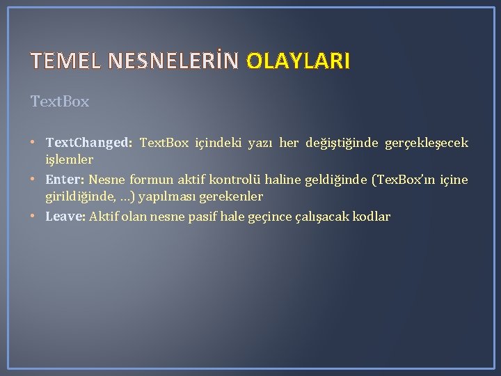TEMEL NESNELERİN OLAYLARI Text. Box • Text. Changed: Text. Box içindeki yazı her değiştiğinde TEMEL NESNELERİN OLAYLARI Text. Box • Text. Changed: Text. Box içindeki yazı her değiştiğinde