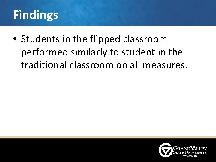 Findings • Students in the flipped classroom performed similarly to student in the traditional Findings • Students in the flipped classroom performed similarly to student in the traditional