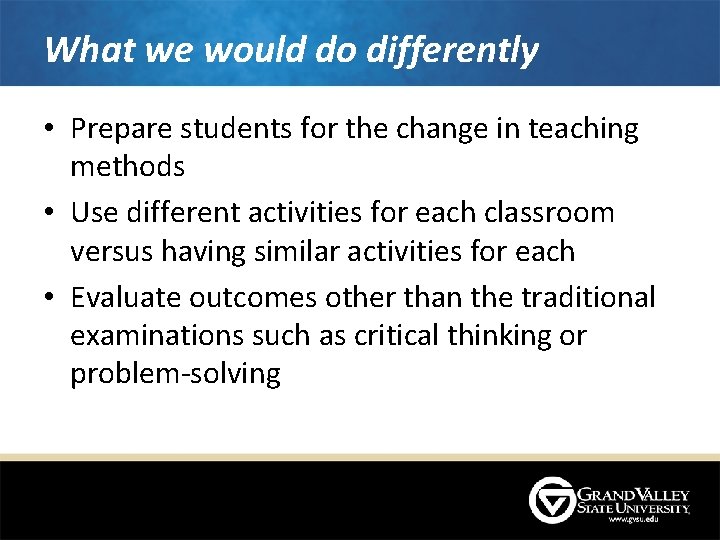 What we would do differently • Prepare students for the change in teaching methods What we would do differently • Prepare students for the change in teaching methods
