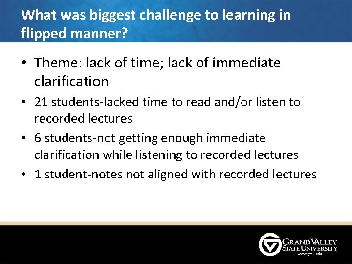 What was biggest challenge to learning in flipped manner? • Theme: lack of time; What was biggest challenge to learning in flipped manner? • Theme: lack of time;
