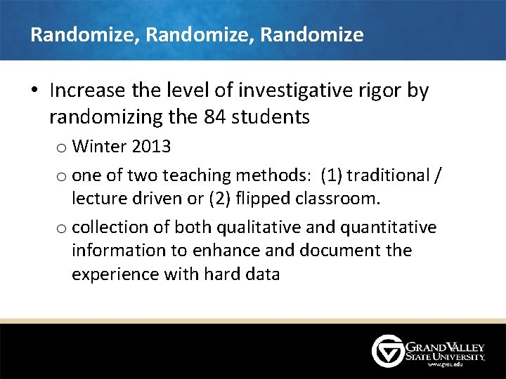 Randomize, Randomize • Increase the level of investigative rigor by randomizing the 84 students Randomize, Randomize • Increase the level of investigative rigor by randomizing the 84 students
