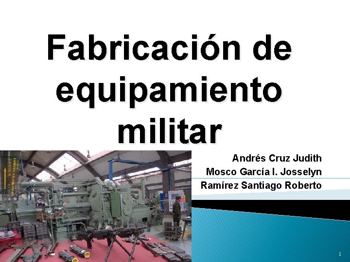 Fabricación de equipamiento militar Andrés Cruz Judith Mosco García I. Josselyn Ramírez Santiago Roberto