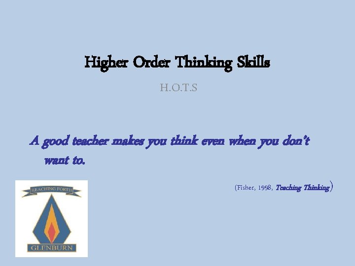 Higher Order Thinking Skills H. O. T. S A good teacher makes you think