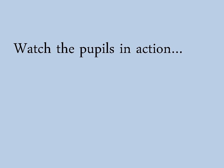 Watch the pupils in action… 