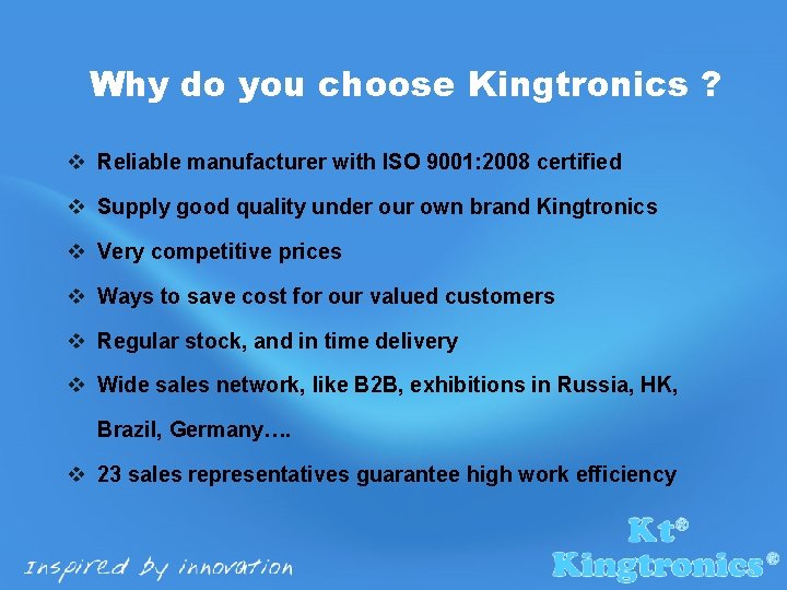 Why do you choose Kingtronics ? v Reliable manufacturer with ISO 9001: 2008 certified