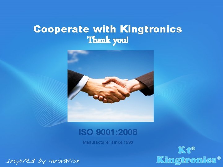 Cooperate with Kingtronics Thank you! ISO 9001: 2008 Manufacturer since 1990 