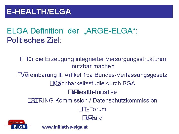 E-HEALTH/ELGA Definition der „ARGE-ELGA“: Politisches Ziel: IT für die Erzeugung integrierter Versorgungsstrukturen nutzbar machen