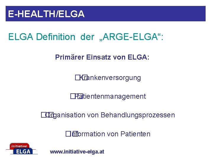 E-HEALTH/ELGA Definition der „ARGE-ELGA“: Primärer Einsatz von ELGA: �� Krankenversorgung �� Patientenmanagement �� Organisation
