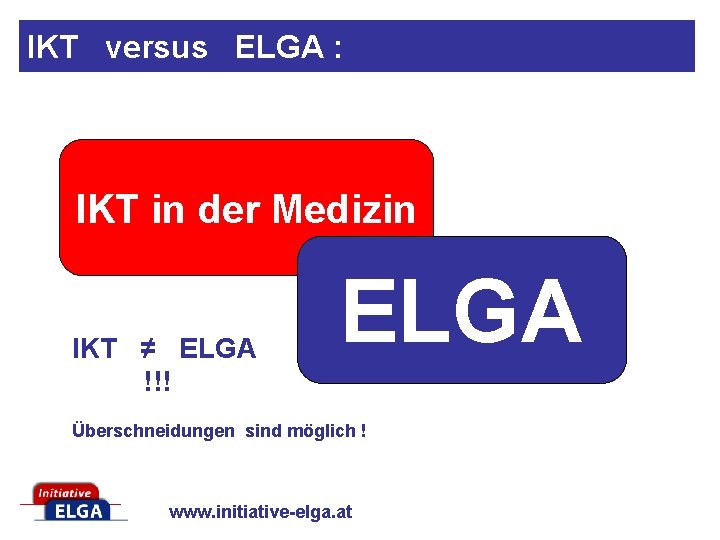 IKT versus ELGA : IKT in der Medizin IKT ≠ ELGA !!! ELGA Überschneidungen