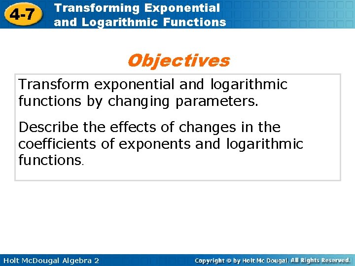 4 -7 Transforming Exponential and Logarithmic Functions Objectives Transform exponential and logarithmic functions by