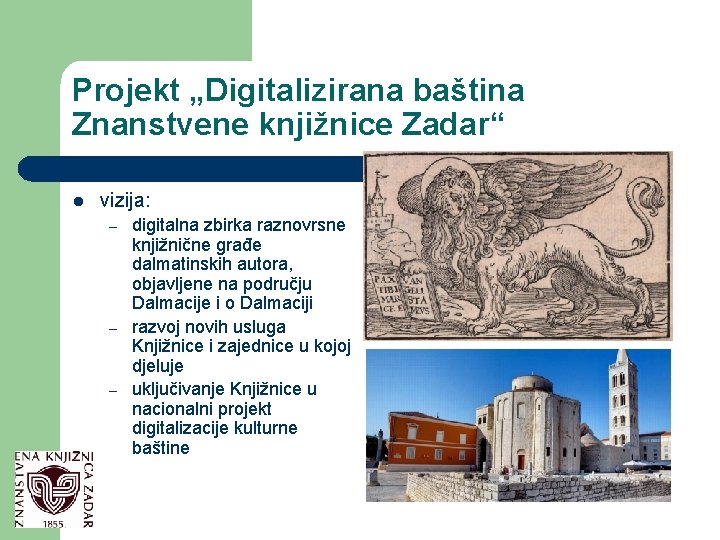 Projekt „Digitalizirana baština Znanstvene knjižnice Zadar“ l vizija: – – – digitalna zbirka raznovrsne