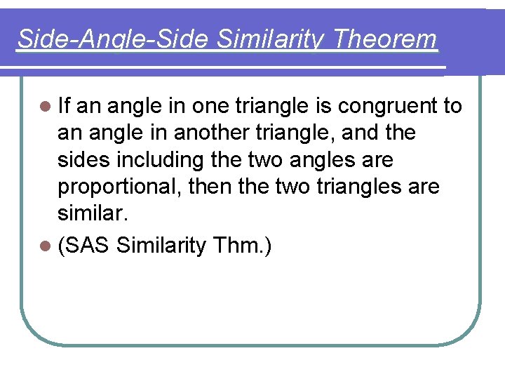 Side-Angle-Side Similarity Theorem l If an angle in one triangle is congruent to an