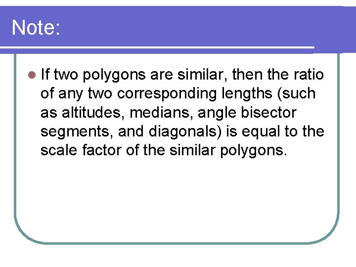 Note: l If two polygons are similar, then the ratio of any two corresponding