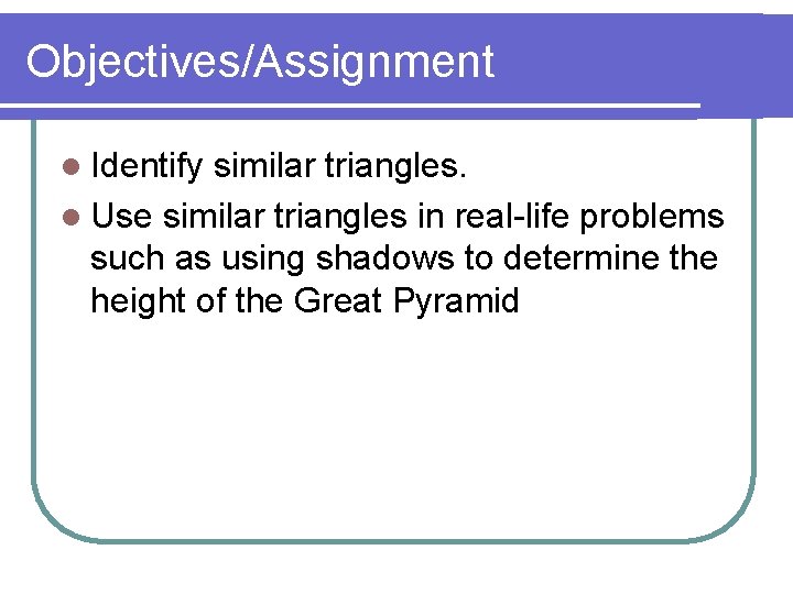 Objectives/Assignment l Identify similar triangles. l Use similar triangles in real-life problems such as