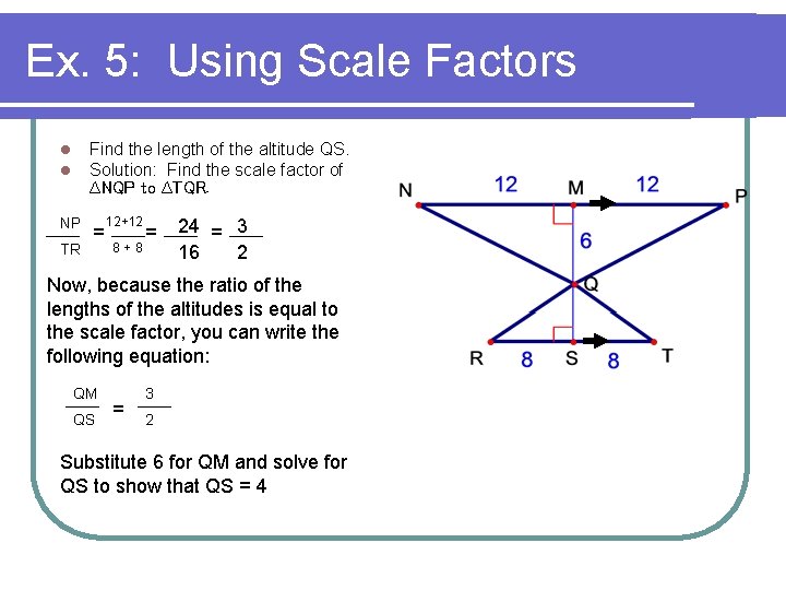 Ex. 5: Using Scale Factors l l Find the length of the altitude QS.