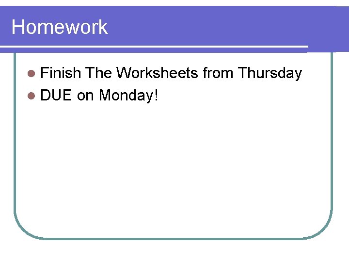 Homework l Finish The Worksheets from Thursday l DUE on Monday! 