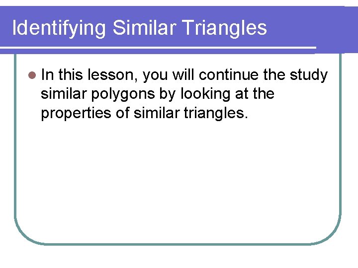 Identifying Similar Triangles l In this lesson, you will continue the study similar polygons