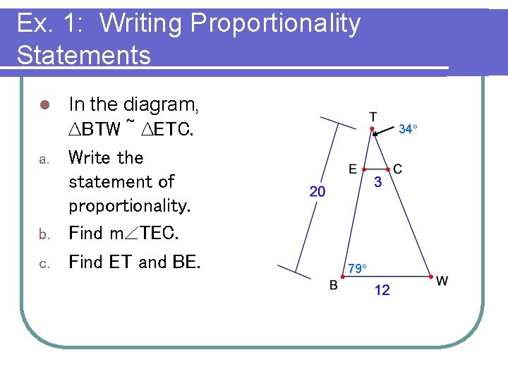 Ex. 1: Writing Proportionality Statements In the diagram, ∆BTW ~ ∆ETC. a. Write the