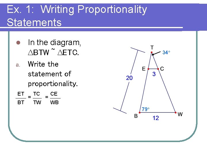 Ex. 1: Writing Proportionality Statements In the diagram, ∆BTW ~ ∆ETC. a. Write the