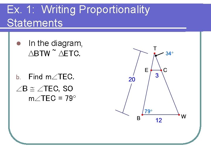 Ex. 1: Writing Proportionality Statements l In the diagram, ∆BTW ~ ∆ETC. 34° Find