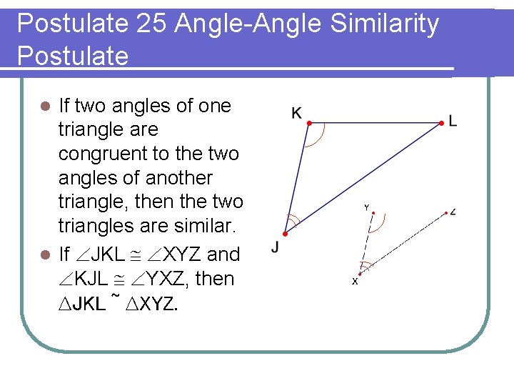 Postulate 25 Angle-Angle Similarity Postulate If two angles of one triangle are congruent to