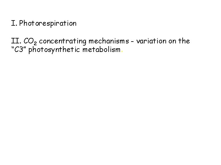 I. Photorespiration II. CO 2 concentrating mechanisms - variation on the “C 3” photosynthetic