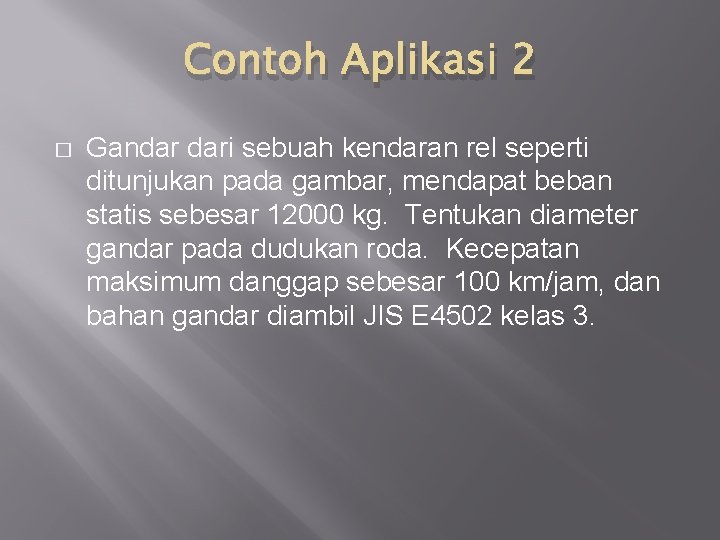 Contoh Aplikasi 2 � Gandar dari sebuah kendaran rel seperti ditunjukan pada gambar, mendapat