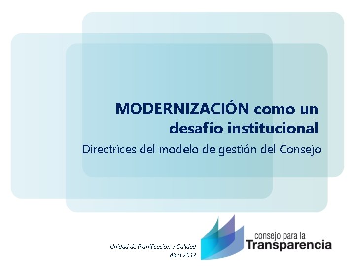 MODERNIZACIÓN como un desafío institucional Directrices del modelo de gestión del Consejo Unidad de