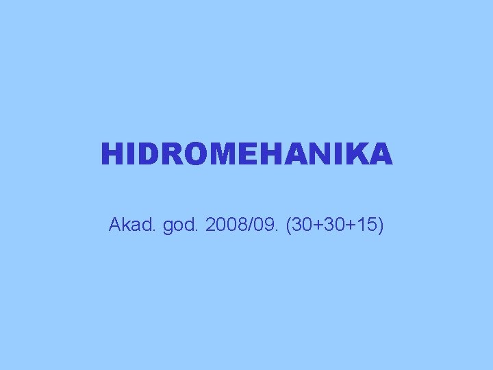 HIDROMEHANIKA Akad. god. 2008/09. (30+30+15) 