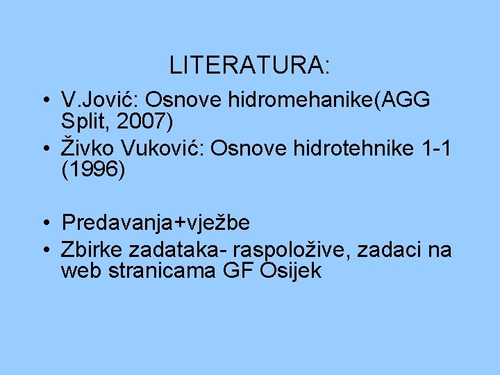 LITERATURA: • V. Jović: Osnove hidromehanike(AGG Split, 2007) • Živko Vuković: Osnove hidrotehnike 1 LITERATURA: • V. Jović: Osnove hidromehanike(AGG Split, 2007) • Živko Vuković: Osnove hidrotehnike 1