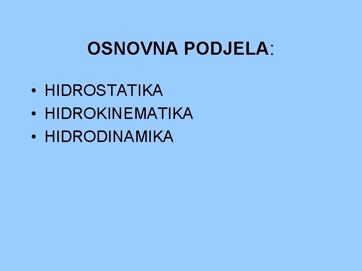 OSNOVNA PODJELA: • HIDROSTATIKA • HIDROKINEMATIKA • HIDRODINAMIKA OSNOVNA PODJELA: • HIDROSTATIKA • HIDROKINEMATIKA • HIDRODINAMIKA