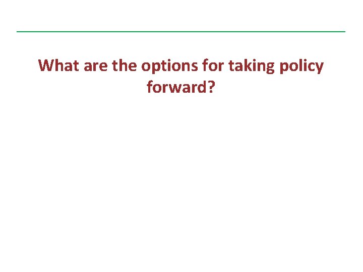 What are the options for taking policy forward? 