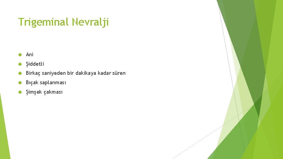 Trigeminal Nevralji Ani Şiddetli Birkaç saniyeden bir dakikaya kadar süren Bıçak saplanması Şimşek çakması