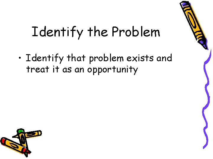 Identify the Problem • Identify that problem exists and treat it as an opportunity