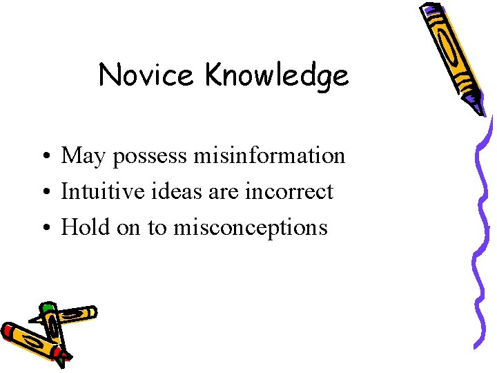 Novice Knowledge • May possess misinformation • Intuitive ideas are incorrect • Hold on