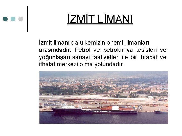 İZMİT LİMANI İzmit limanı da ülkemizin önemli limanları arasındadır. Petrol ve petrokimya tesisleri ve