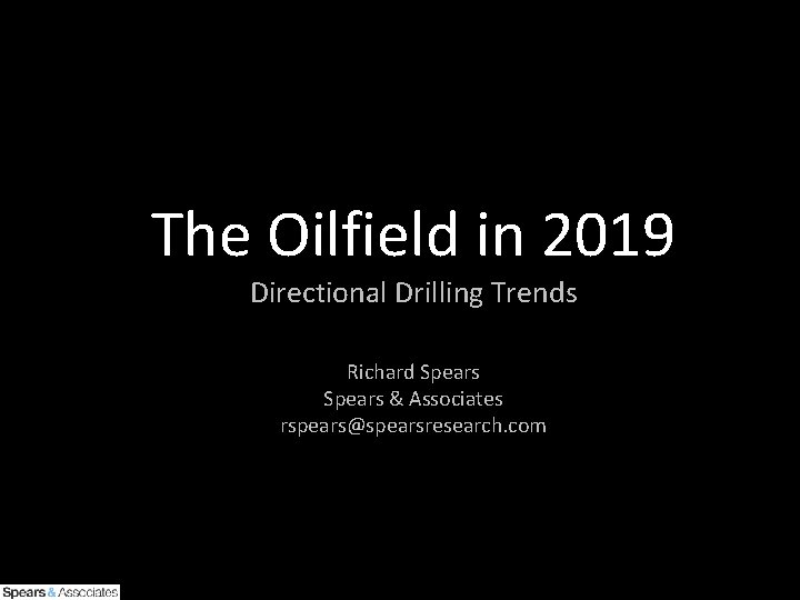 The Oilfield in 2019 Directional Drilling Trends Richard Spears & Associates rspears@spearsresearch. com 